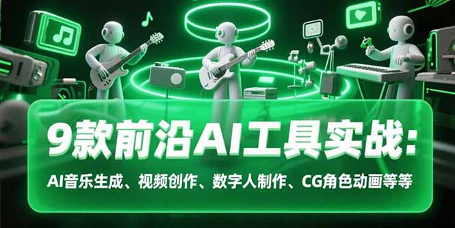 9款前沿AI工具实战课:AI音乐生成、视频创作、数字人制作、CG角色动画等等-生财