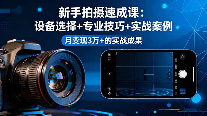 新手拍摄速成课，设备选择+专业技巧+实战案例，月变现3万+的实战成果-生财