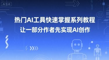 热门AI工具快速掌握系列教程，让一部分创作者先实现AI创作-生财