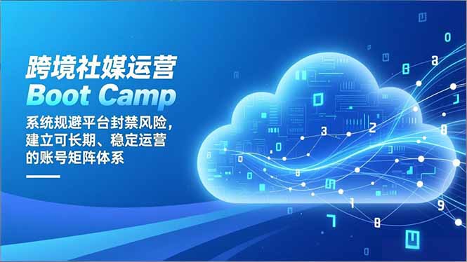 跨境社媒运营Boot Camp：系统规避平台封禁风险，建立可长期、稳定运营的账号矩阵体系-生财