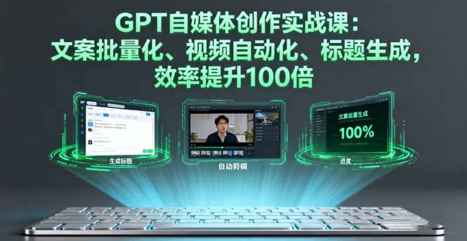 GPT自媒体创作实战课:文案批量化、视频自动化、标题生成,效率提升100倍-生财
