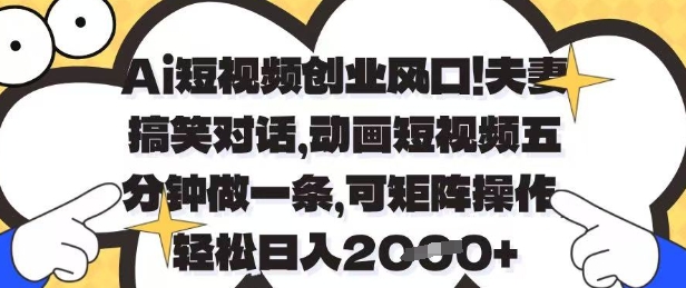 Ai短视频创业风口,夫妻搞笑对话,动画短视频五分钟做一条,可矩阵操作,轻松日入1k+【揭秘】-生财