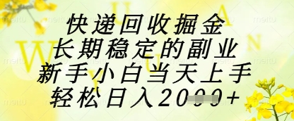 快递回收掘金项目，长期稳定的副业，新手小白当天上手，轻松日入1k+【揭秘】-生财