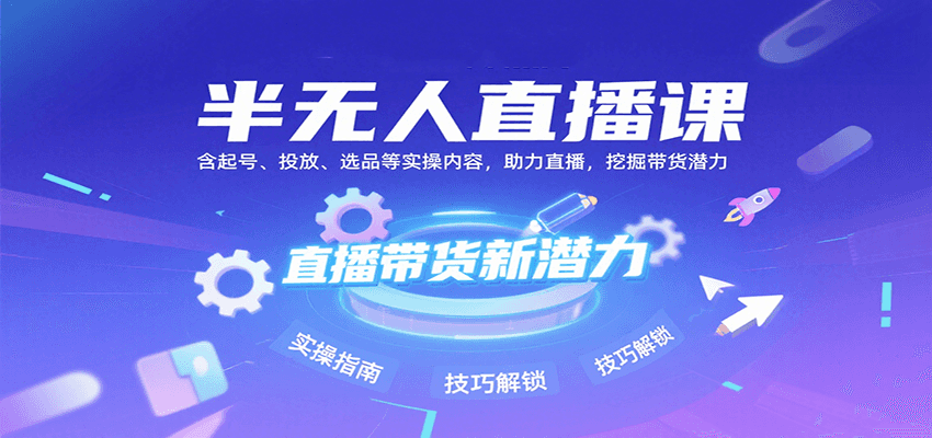 半无人直播课:含起号、投放、选品等实操内容,挖掘直播带货潜力(更新8月)-生财