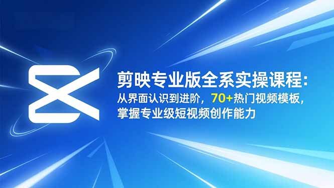 剪映专业版全系实操课程：从界面认识到进阶，70+热门视频模板，掌握专业级短视频创作能力-生财