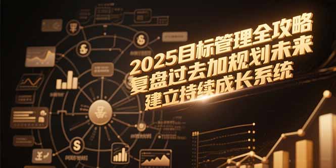 2025目标管理全攻略,复盘过去加规划未来,建立持续成长系统-生财