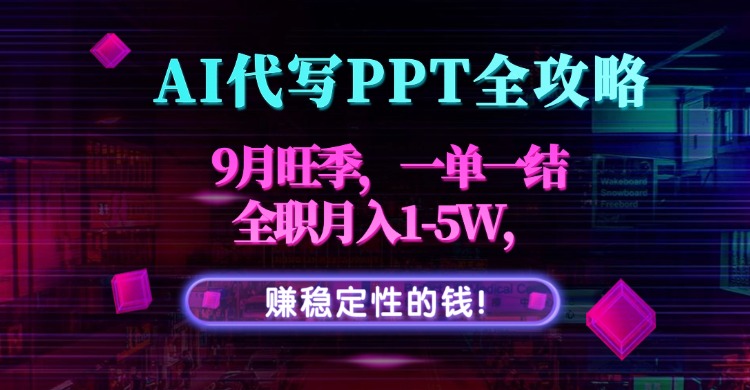 AI代写PPT全攻略,9月旺季,一单一结,全职月入1-5W,赚稳定性的钱!-生财