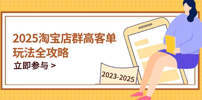 2025淘宝店群高客单玩法全攻略，把握高客单关键技巧，精通全周期运营-生财