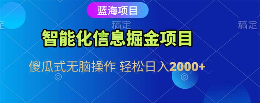 智能化信息蓝海掘金项目 傻瓜式无脑操作 轻松日入2000+-生财