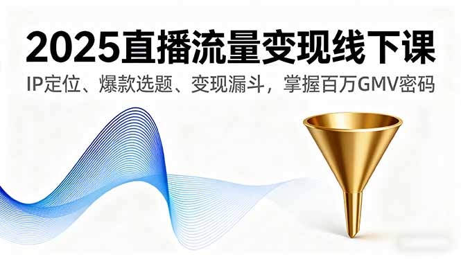 2025直播流量变现线下课,IP定位、爆款选题、变现漏斗,掌握百万GMV密码-生财