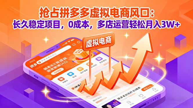 抢占拼多多虚拟电商风口:长久稳定项目,0成本,多店运营轻松月入3W+-生财