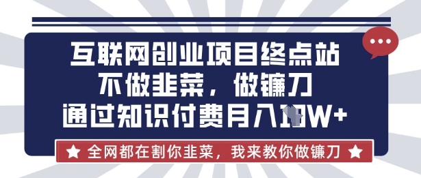 互联网创业尽头-不做韭菜,做镰刀,通过知识付费月入10个【揭秘】-生财