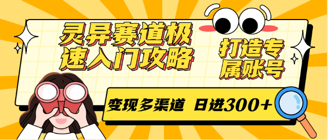 灵异赛道极速入门攻略，打造专属账号，变现多渠道 日进300+-生财