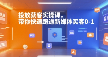 投放获客实操课,带你快速跑通新媒体买客0-1-生财