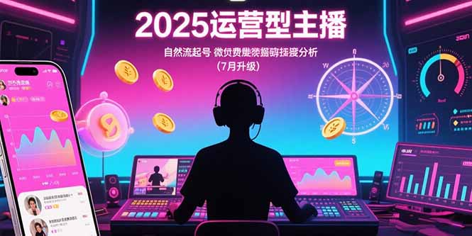 2025运营型主播：自然流起号，微付费投放技巧，罗盘数据深度解析(7月更新-生财