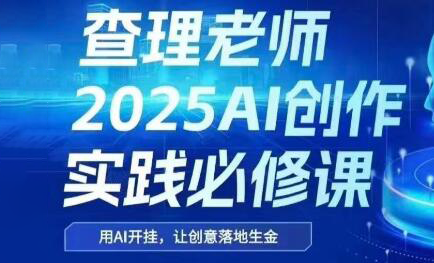 查理老师·2025AI创作实践必修课-生财