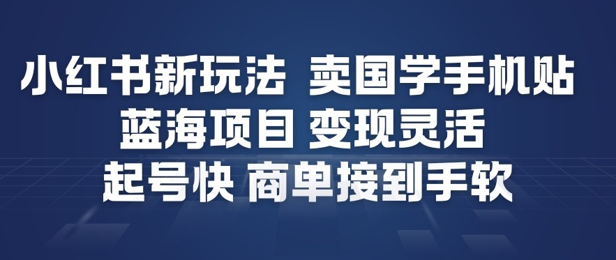 小红书新玩法，卖国学手机贴，蓝海项目，变现灵活，起号快，商单接到手软-生财