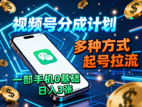 视频号分成计划,多种方式起号拉流,一部手机0基础日入3张-生财