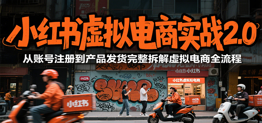 小红书虚拟电商实战2.0,从账号注册到产品发货完整拆解虚拟电商全流程-生财