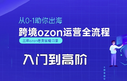 OZON入门到高阶全流程,从0-1助你出海,跨境ozon运营全流程-生财