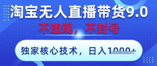 淘宝无人直播带货9.0 ,独家核心技术,不违规,不封号,操作简单,当天开播,当天见收益,日入数张【揭秘】-生财