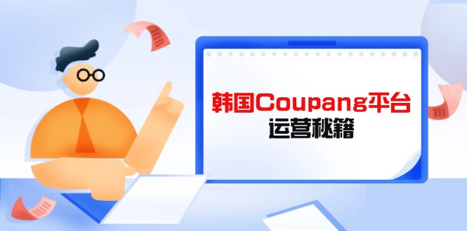 Coupang平台运营秘籍，酷胖卖家必修课，助力卖家提升平台竞争力-生财