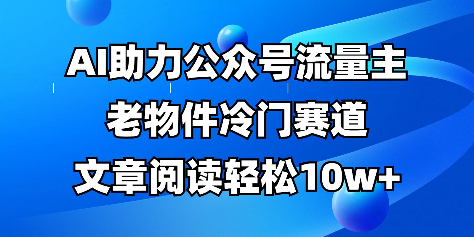 公众号流量主冷门赛道，AI助力，文章阅读轻松10w+，全流程详细教程-生财