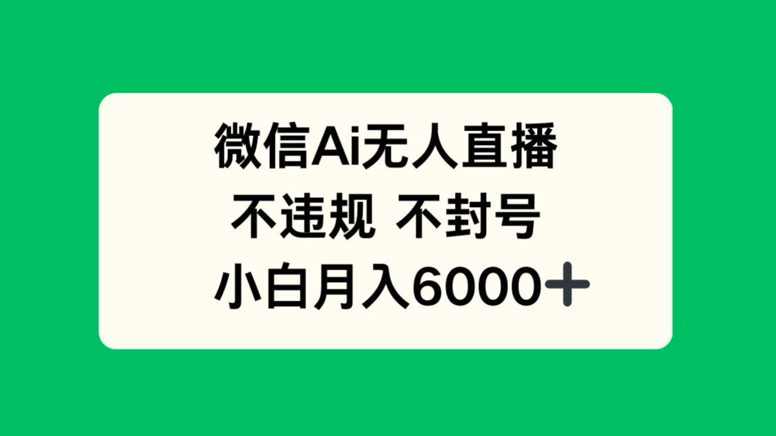 微信AI无人直播，不违规 不封号 ，小白月入6000+-生财