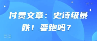 付费文章:史诗级暴跌!要跑吗?-生财
