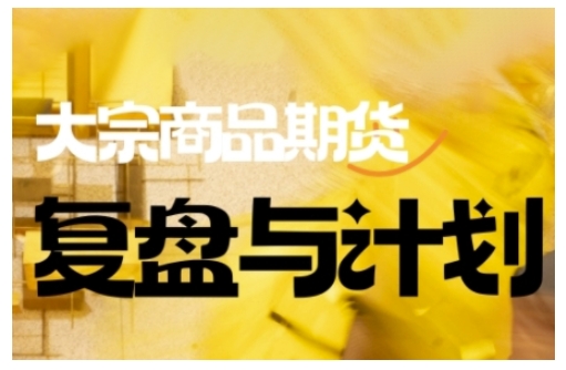 倍增计划·大宗商品期货复盘与计划,掌握在复杂多变的市场中做出明智的交易决策(更新9月)-生财