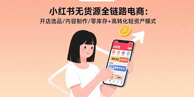 小红书无货源全链路电商:开店选品/内容制作/零库存+高转化轻资产模式-生财