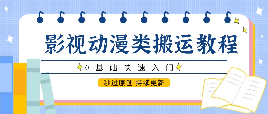 影视动漫类搬运教程，0基础快速入门，秒过原创 持续更新-生财