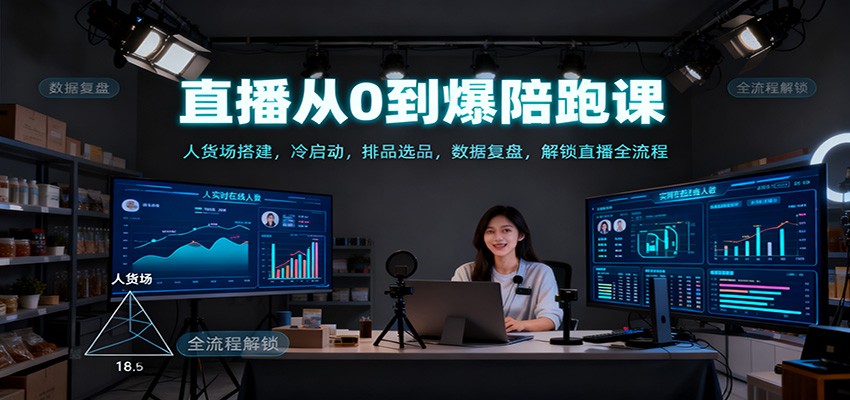 直播从0到爆陪跑课:人货场搭建,冷启动,排品选品,数据复盘,解锁直播全流程-生财