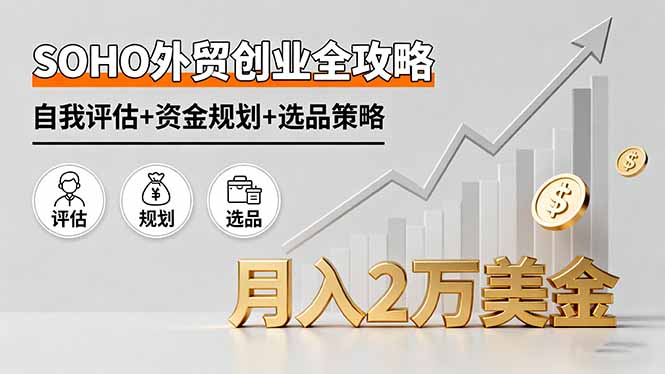 SOHO外贸创业全攻略,自我评估+资金规划+选品策略,月入2万美金-生财