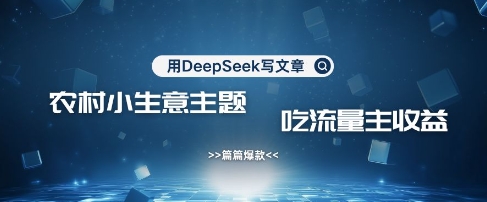用DeepSeek写农村创业小项目,篇篇爆款,暴力引流,吃流量主收益变现-生财