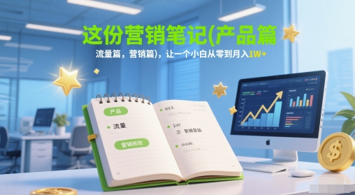 这份营销笔记(产品篇，流量篇，营销篇)，让一个小白从零到月入1W+-生财