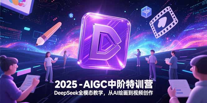2025-AIGC中阶特训营，DeepSeek全模态教学，从AI绘画到视频创作-生财