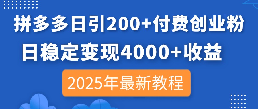 拼多多日引200+付费创业粉，日稳定变现4000+收益，2025年最新教程-生财