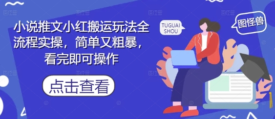 小说推文小红搬运玩法全流程实操,简单又粗暴,看完即可操作-生财