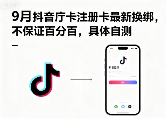 9月抖音庁卡注册卡最新换绑,不保证百分百,具体自测-生财