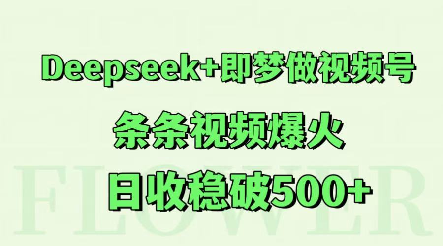 Deepseek+即梦做视频号，条条视频爆火，日收稳破500+-生财