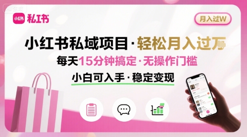 小红书私域项目 月入过W非常轻松 每天15分钟即可搞定,无任何操作门槛,小白可入手-生财