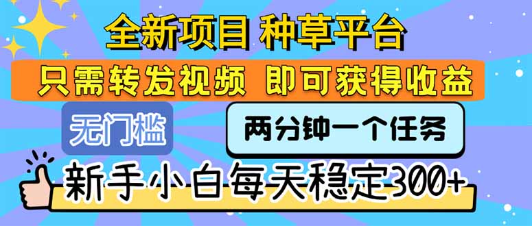 全新项目 种草平台 只需要转发任务视频 即可获得收益 新手小白每天300+-生财