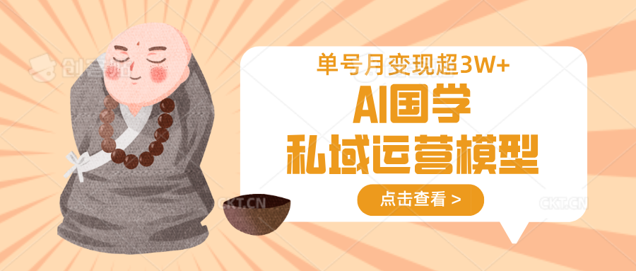 AI国学私域运营模型,无成本、变现快、周期短、持续性强,单号月变现3w+-生财