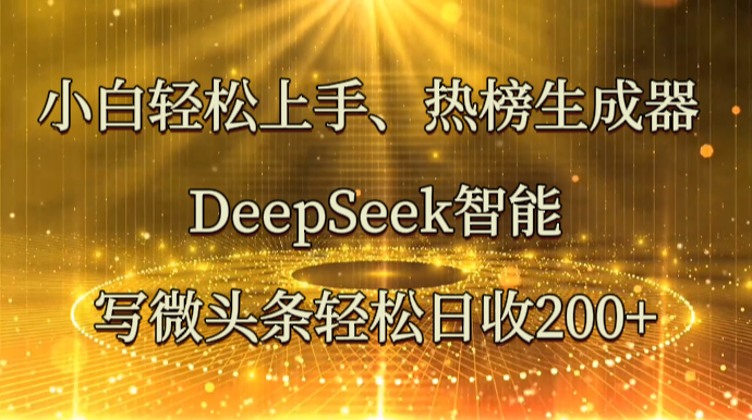 小白轻松上手、热榜生成器 DeepSeek智能写微头条轻松日收200+-生财
