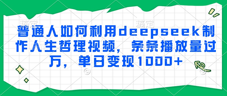 普通人如何利用deepseek制作人生哲理视频,条条播放量过万,单日变现1000+-生财