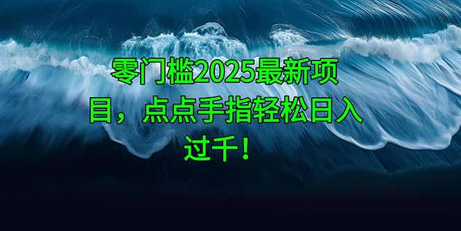 零门槛2025最新项目，点点手指轻松日入过千！-生财