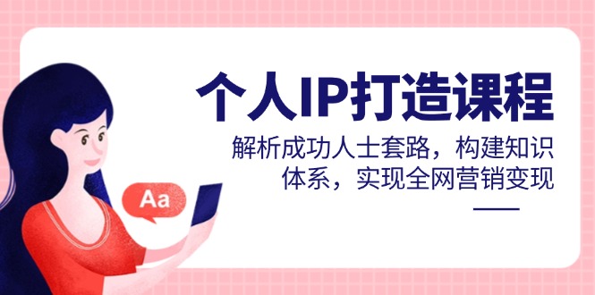 个人IP打造课程，解析成功人士套路，构建知识体系，实现全网营销变现-生财