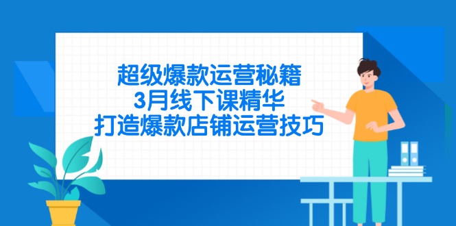 超级爆款运营秘籍，3月线下课精华，打造爆款店铺运营技巧-生财