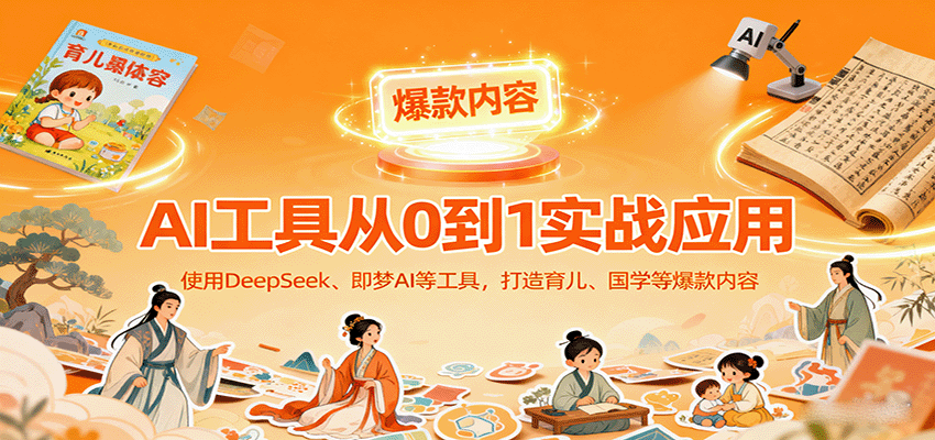 AI工具实战应用,零基础使用DeepSeek、即梦AI等打造育儿、国学等可变现的爆款作品-生财